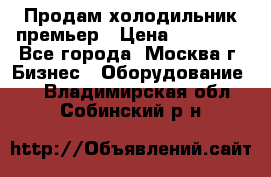 Продам холодильник премьер › Цена ­ 28 000 - Все города, Москва г. Бизнес » Оборудование   . Владимирская обл.,Собинский р-н